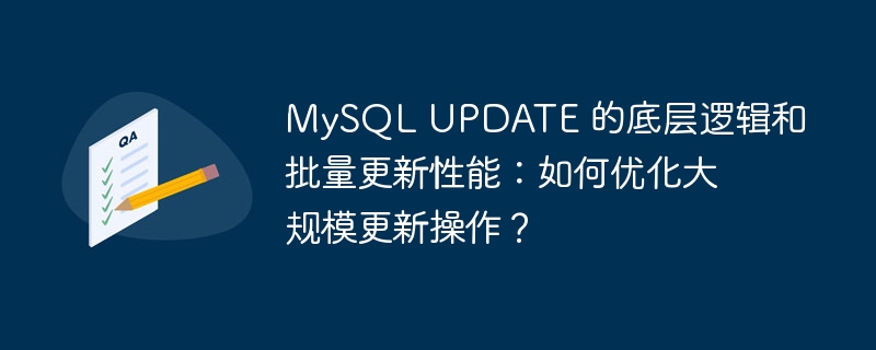 MySQL UPDATE 的底层逻辑和批量更新性能：如何优化大规模更新操作？