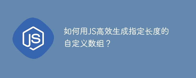 如何用JS高效生成指定长度的自定义数组?