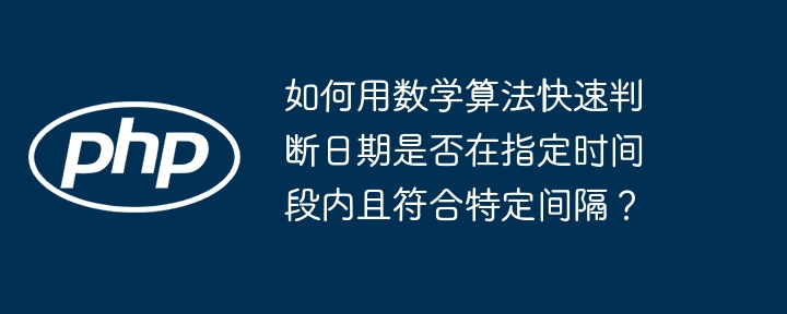 如何用数学算法快速判断日期是否在指定时间段内且符合特定间隔？