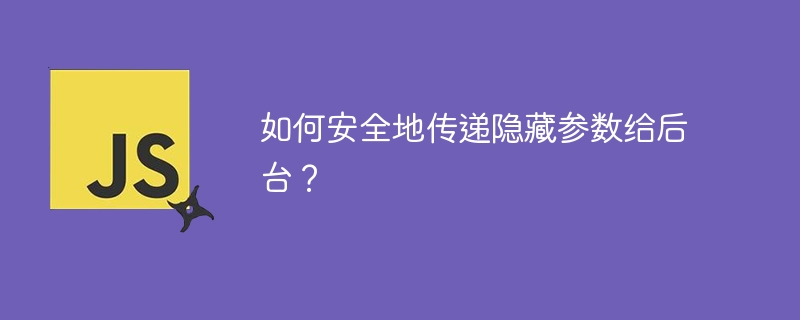 如何安全地传递隐藏参数给后台?