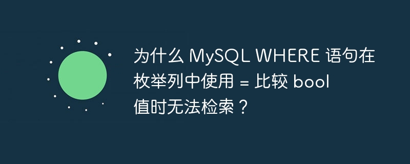 为什么 MySQL WHERE 语句在枚举列中使用 = 比较 bool 值时无法检索？
