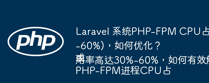 Laravel 系统PHP-FPM CPU占用率过高(30%-60%)，如何优化？
或
PHP-FPM进程CPU占用率高达30%-60%，如何有效解决？