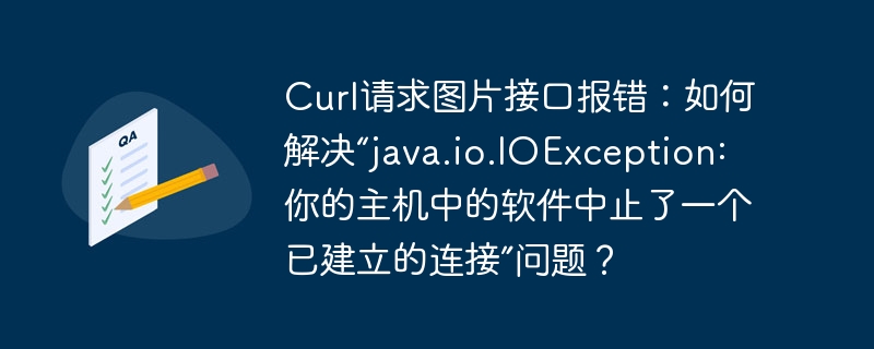 Curl请求图片接口报错：如何解决“java.io.IOException: 你的主机中的软件中止了一个已建立的连接”问题？