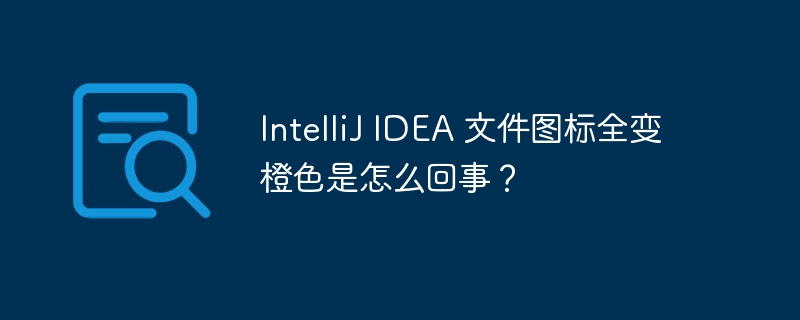 IntelliJ IDEA 文件图标全变橙色是怎么回事？