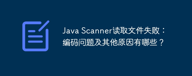 Java Scanner读取文件失败:编码问题及其他原因有哪些?