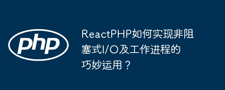 ReactPHP如何实现非阻塞式I/O及工作进程的巧妙运用？