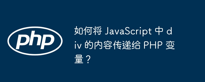如何将 JavaScript 中 div 的内容传递给 PHP 变量？