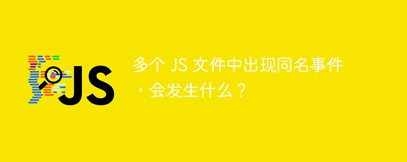 多个 JS 文件中出现同名事件，会发生什么？