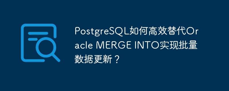 PostgreSQL如何高效替代Oracle MERGE INTO实现批量数据更新？