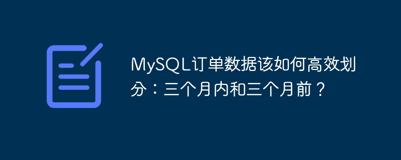 MySQL订单数据该如何高效划分:三个月内和三个月前?