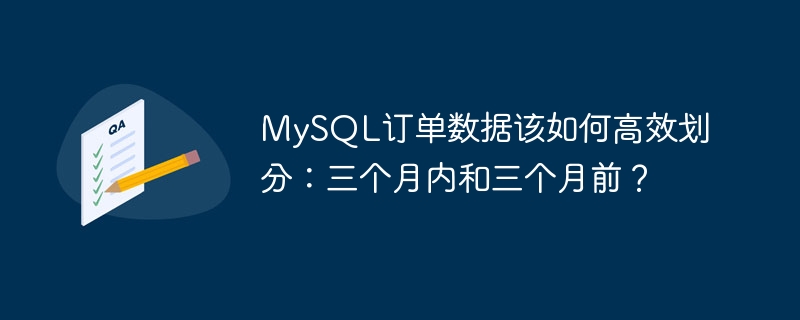 MySQL订单数据该如何高效划分：三个月内和三个月前？
