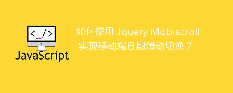 如何使用 Jquery Mobiscroll 实现移动端日期滑动切换？