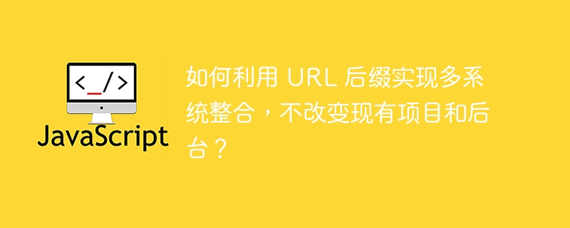 如何利用 URL 后缀实现多系统整合，不改变现有项目和后台？