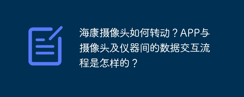 海康摄像头如何转动？APP与摄像头及仪器间的数据交互流程是怎样的？