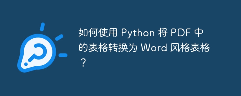 如何使用 Python 将 PDF 中的表格转换为 Word 风格表格？