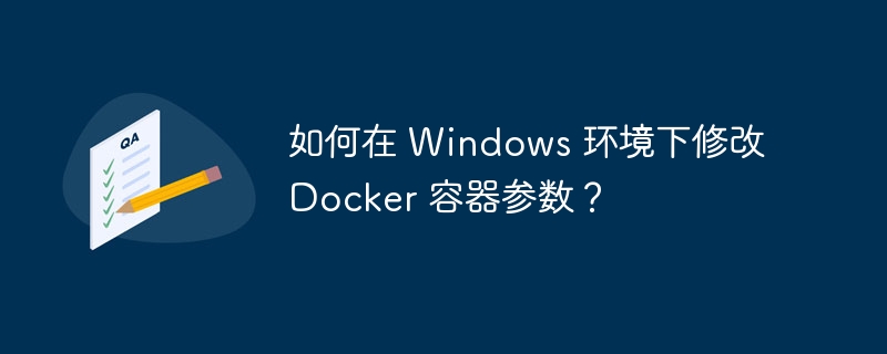 如何在 Windows 环境下修改 Docker 容器参数？