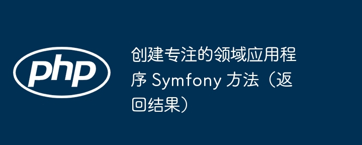 创建专注的领域应用程序 Symfony 方法(返回结果)