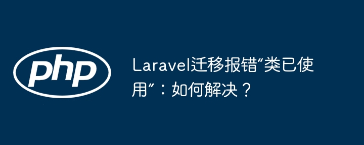 Laravel迁移报错“类已使用”：如何解决？
