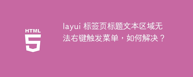 layui 标签页标题文本区域无法右键触发菜单，如何解决？ 
