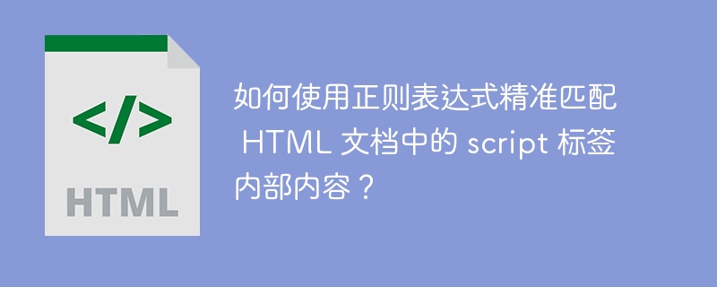 如何使用正则表达式精准匹配 HTML 文档中的 script 标签内部内容?