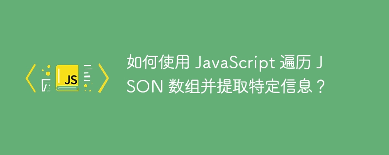 如何使用 JavaScript 遍历 JSON 数组并提取特定信息？