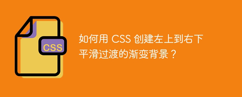 如何用 CSS 创建左上到右下平滑过渡的渐变背景？