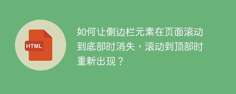 如何让侧边栏元素在页面滚动到底部时消失，滚动到顶部时重新出现？ 
