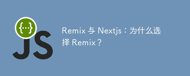 Remix 与 Nextjs：为什么选择 Remix？