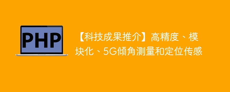 【科技成果推介】高精度、模块化、5G倾角测量和定位传感