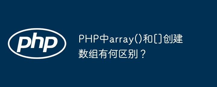 PHP中array()和[]创建数组有何区别？