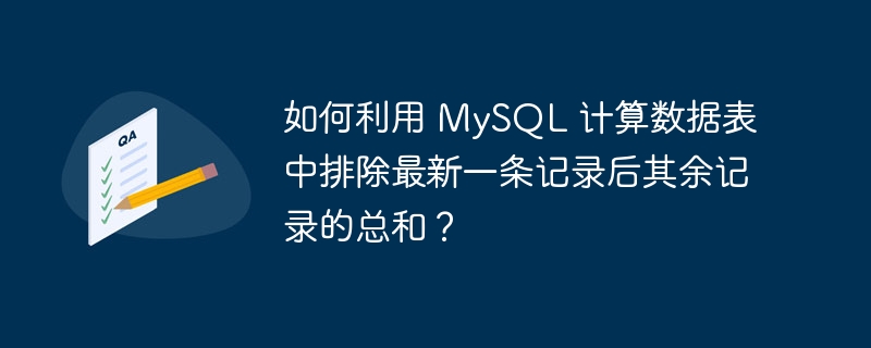 如何利用 MySQL 计算数据表中排除最新一条记录后其余记录的总和？