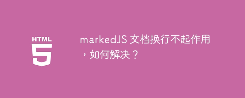 markedJS 文档换行不起作用，如何解决？ 
