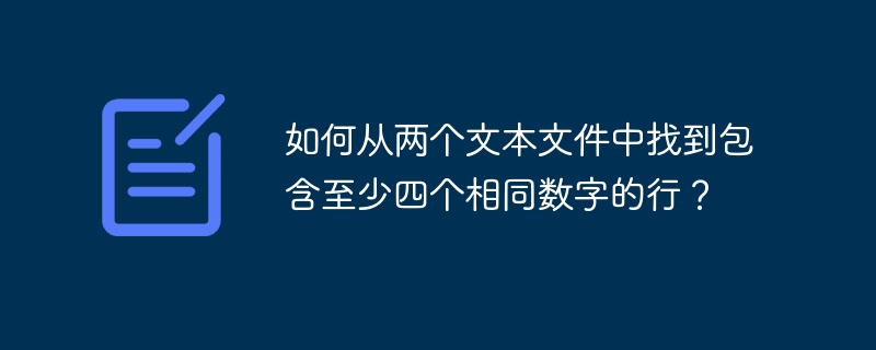 如何从两个文本文件中找到包含至少四个相同数字的行?