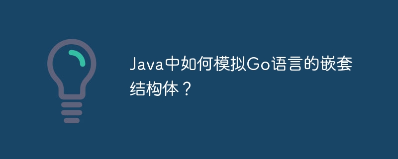 Java中如何模拟Go语言的嵌套结构体？