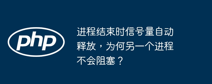 进程结束时信号量自动释放,为何另一个进程不会阻塞?