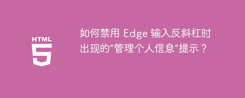 如何禁用 Edge 输入反斜杠时出现的“管理个人信息”提示？ 
