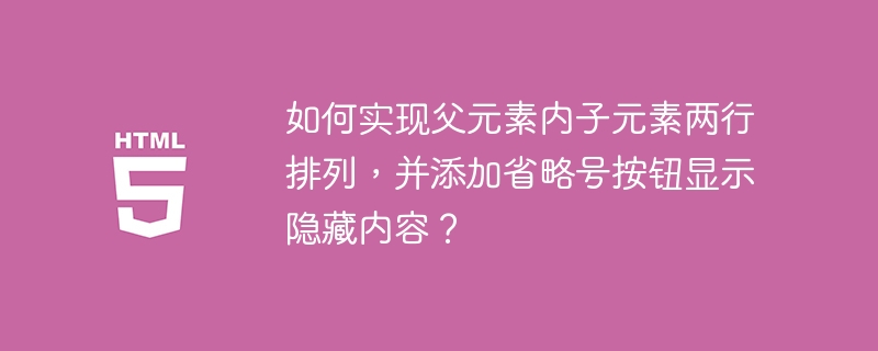 如何实现父元素内子元素两行排列，并添加省略号按钮显示隐藏内容？ 
