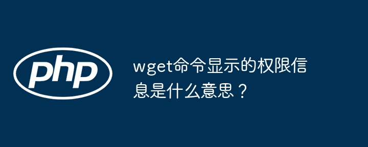 wget命令显示的权限信息是什么意思?