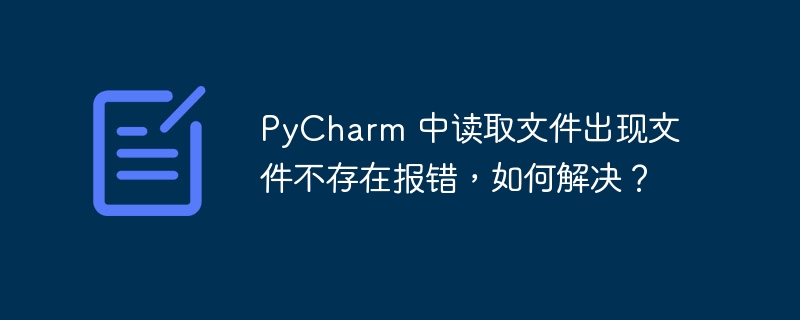PyCharm 中读取文件出现文件不存在报错,如何解决?