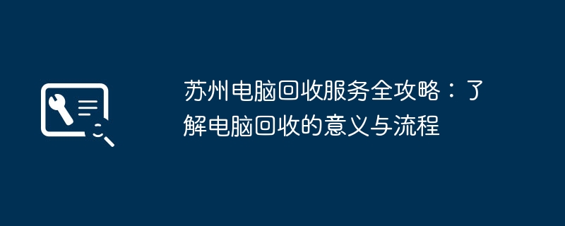 苏州电脑回收服务全攻略：了解电脑回收的意义与流程