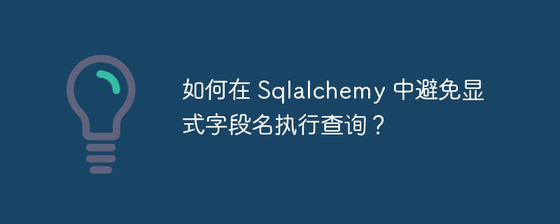 如何在 Sqlalchemy 中避免显式字段名执行查询？
