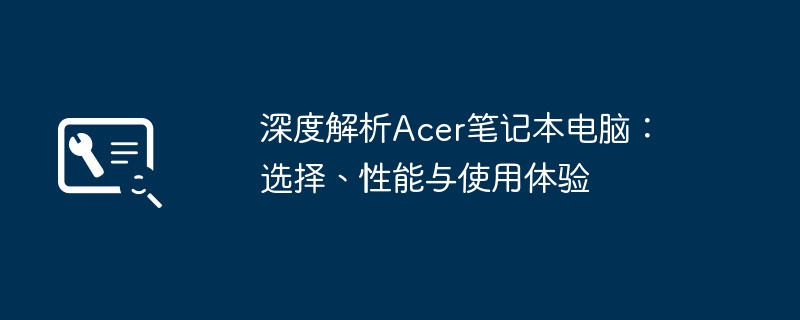 深度解析Acer笔记本电脑:选择、性能与使用体验