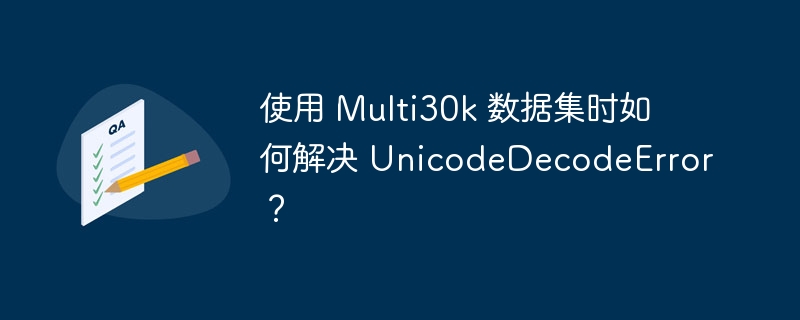 使用 Multi30k 数据集时如何解决 UnicodeDecodeError？