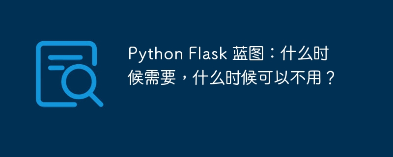 Python Flask 蓝图：什么时候需要，什么时候可以不用？