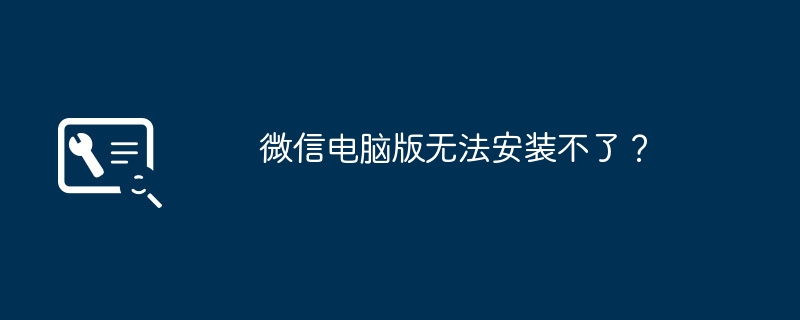 微信电脑版无法安装不了？