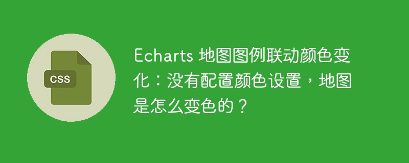 Echarts 地图图例联动颜色变化:没有配置颜色设置,地图是怎么变色的?