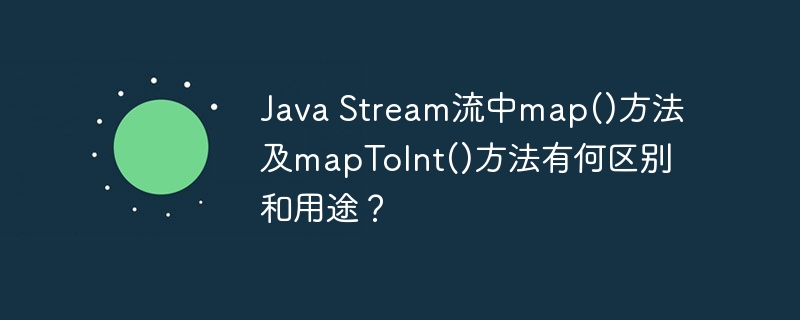 Java Stream流中map()方法及mapToInt()方法有何区别和用途？