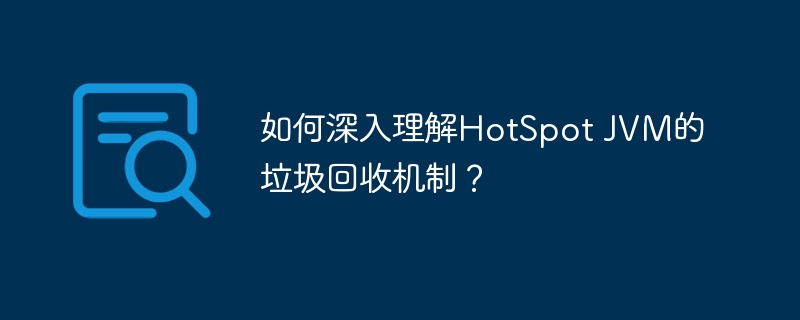 如何深入理解HotSpot JVM的垃圾回收机制？