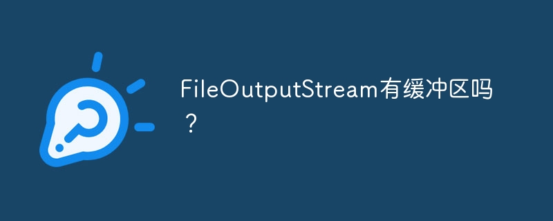 FileOutputStream有缓冲区吗？