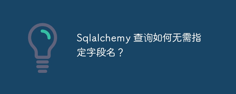 Sqlalchemy 查询如何无需指定字段名?